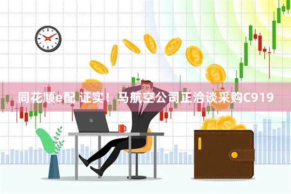 同花顺e配 证实！马航空公司正洽谈采购C919