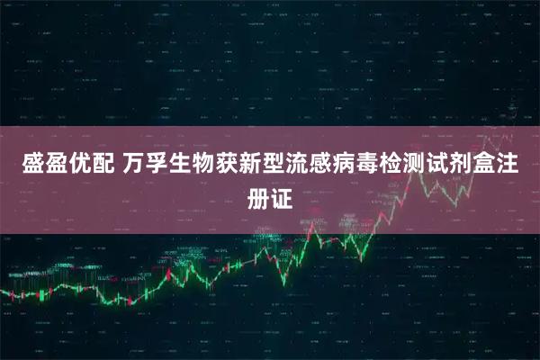 盛盈优配 万孚生物获新型流感病毒检测试剂盒注册证