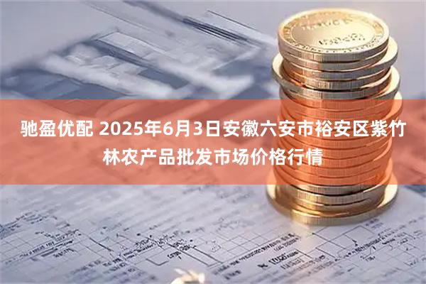 驰盈优配 2025年6月3日安徽六安市裕安区紫竹林农产品批发市场价格行情