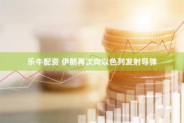 乐牛配资 伊朗再次向以色列发射导弹