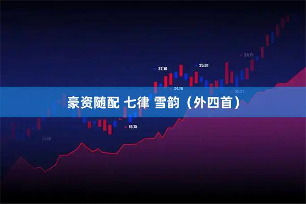 豪资随配 七律 雪韵（外四首）