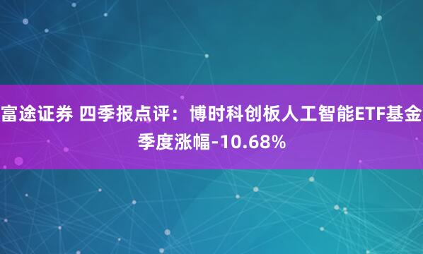 富途证券 四季报点评：博时科创板人工智能ETF基金季度涨幅-10.68%